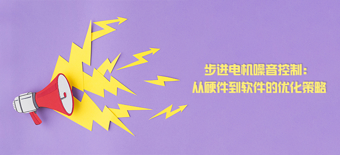 步进电机噪音控制：从硬件到软件的优化策略
